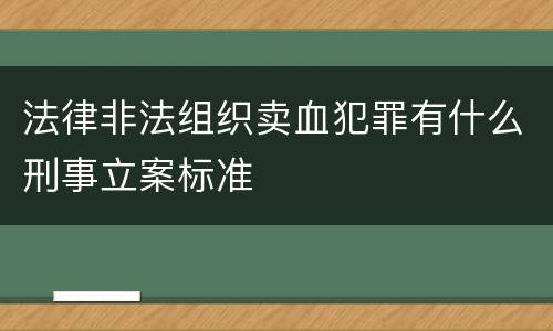 法律非法组织卖血犯罪有什么刑事立案标准