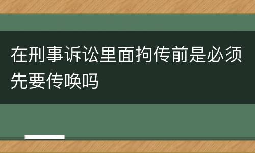 在刑事诉讼里面拘传前是必须先要传唤吗