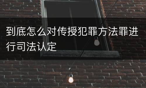 到底怎么对传授犯罪方法罪进行司法认定