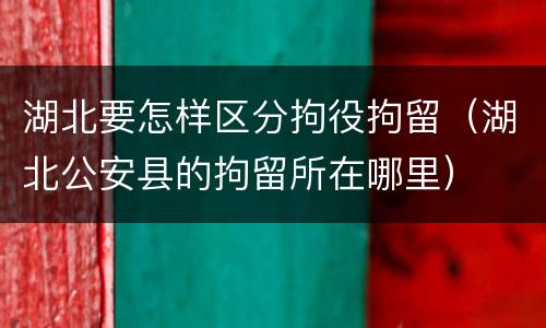 湖北要怎样区分拘役拘留（湖北公安县的拘留所在哪里）