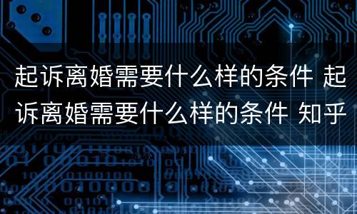 起诉离婚需要什么样的条件 起诉离婚需要什么样的条件 知乎