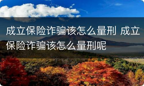 成立保险诈骗该怎么量刑 成立保险诈骗该怎么量刑呢