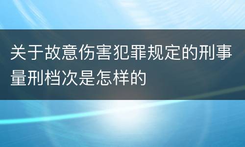 关于故意伤害犯罪规定的刑事量刑档次是怎样的