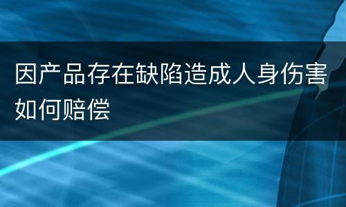 因产品存在缺陷造成人身伤害如何赔偿