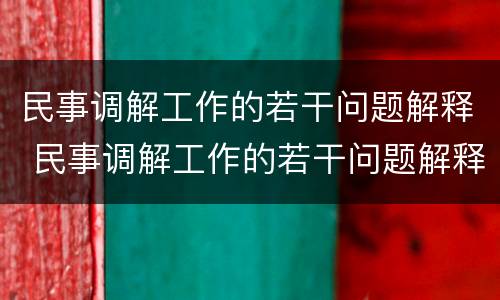 民事调解工作的若干问题解释 民事调解工作的若干问题解释是什么