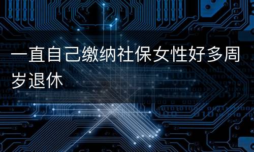 一直自己缴纳社保女性好多周岁退休
