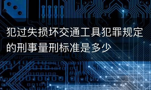 犯过失损坏交通工具犯罪规定的刑事量刑标准是多少