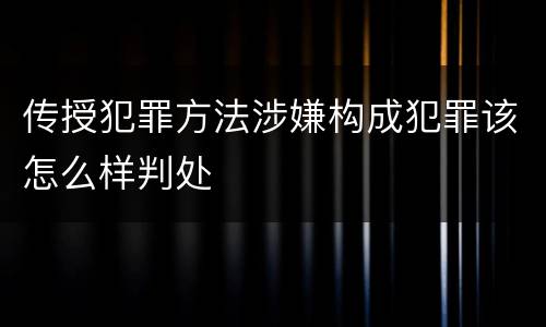 传授犯罪方法涉嫌构成犯罪该怎么样判处