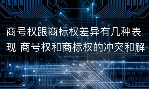 商号权跟商标权差异有几种表现 商号权和商标权的冲突和解决