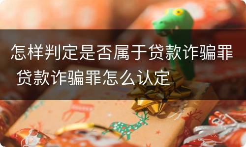 怎样判定是否属于贷款诈骗罪 贷款诈骗罪怎么认定