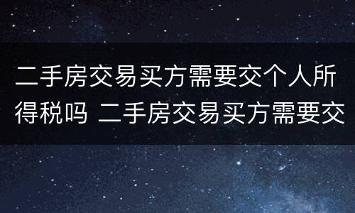 二手房交易买方需要交个人所得税吗 二手房交易买方需要交个人所得税吗