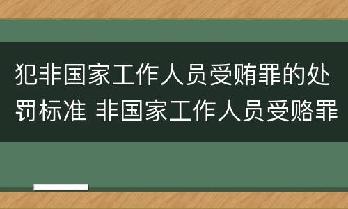 犯非国家工作人员受贿罪的处罚标准 非国家工作人员受赂罪案例