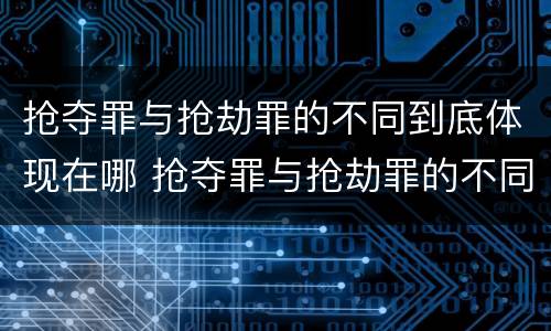 抢夺罪与抢劫罪的不同到底体现在哪 抢夺罪与抢劫罪的不同到底体现在哪里