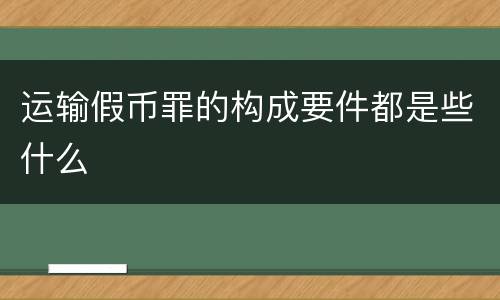 运输假币罪的构成要件都是些什么