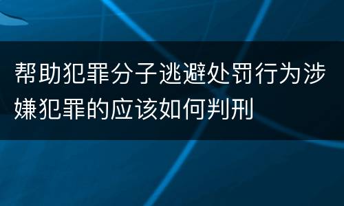 帮助犯罪分子逃避处罚行为涉嫌犯罪的应该如何判刑