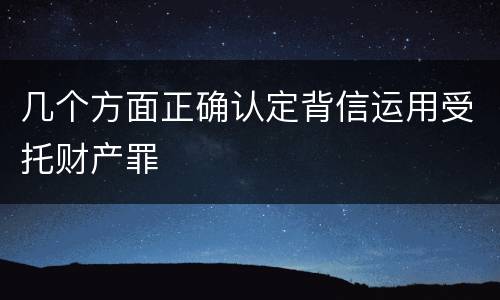 几个方面正确认定背信运用受托财产罪