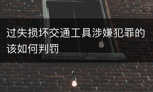 过失损坏交通工具涉嫌犯罪的该如何判罚