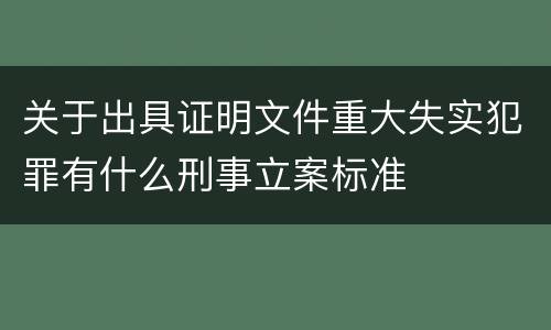 关于出具证明文件重大失实犯罪有什么刑事立案标准