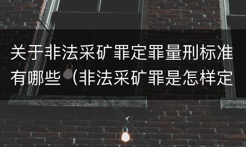 关于非法采矿罪定罪量刑标准有哪些（非法采矿罪是怎样定罪）