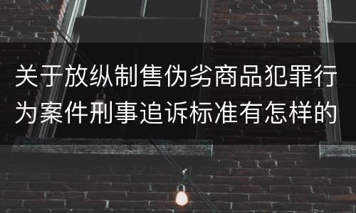 关于放纵制售伪劣商品犯罪行为案件刑事追诉标准有怎样的规定