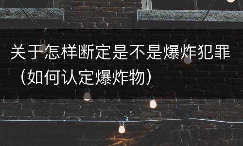 关于怎样断定是不是爆炸犯罪（如何认定爆炸物）