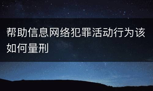 帮助信息网络犯罪活动行为该如何量刑