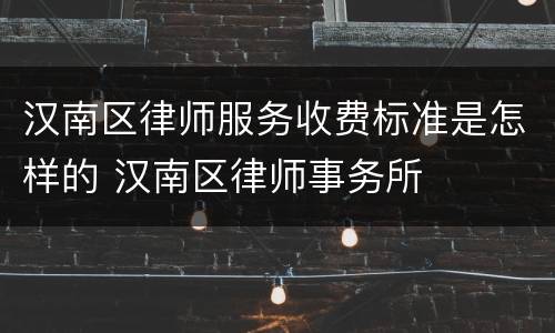 汉南区律师服务收费标准是怎样的 汉南区律师事务所