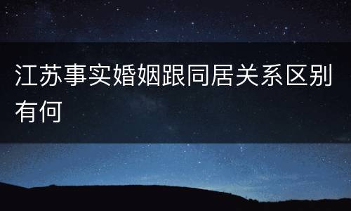 江苏事实婚姻跟同居关系区别有何