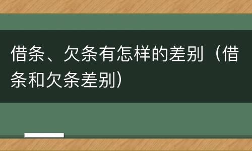 借条、欠条有怎样的差别（借条和欠条差别）