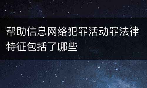 帮助信息网络犯罪活动罪法律特征包括了哪些