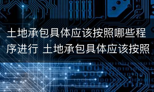 土地承包具体应该按照哪些程序进行 土地承包具体应该按照哪些程序进行管理