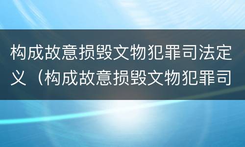 构成故意损毁文物犯罪司法定义（构成故意损毁文物犯罪司法定义的是）