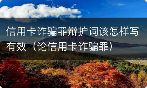 信用卡诈骗罪辩护词该怎样写有效（论信用卡诈骗罪）