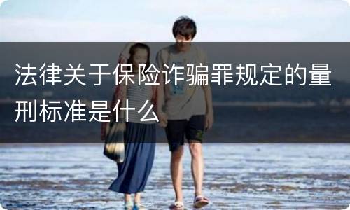 法律关于保险诈骗罪规定的量刑标准是什么