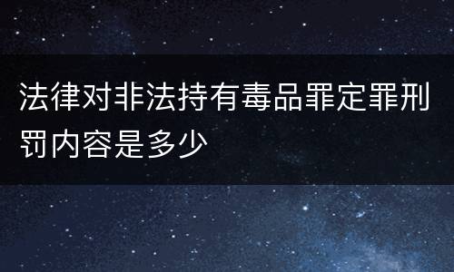 法律对非法持有毒品罪定罪刑罚内容是多少