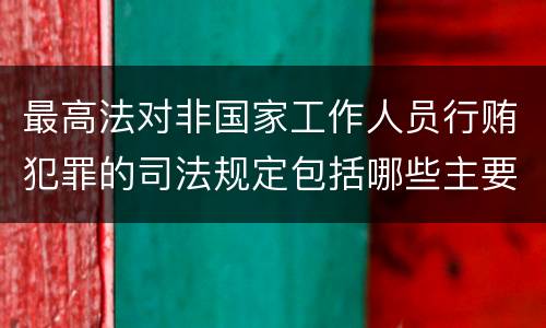 最高法对非国家工作人员行贿犯罪的司法规定包括哪些主要内容