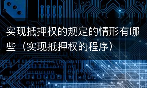 实现抵押权的规定的情形有哪些（实现抵押权的程序）