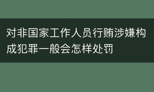 对非国家工作人员行贿涉嫌构成犯罪一般会怎样处罚