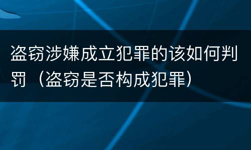 盗窃涉嫌成立犯罪的该如何判罚（盗窃是否构成犯罪）
