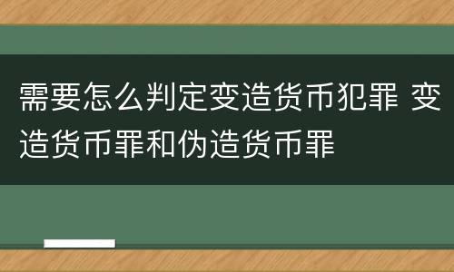 需要怎么判定变造货币犯罪 变造货币罪和伪造货币罪