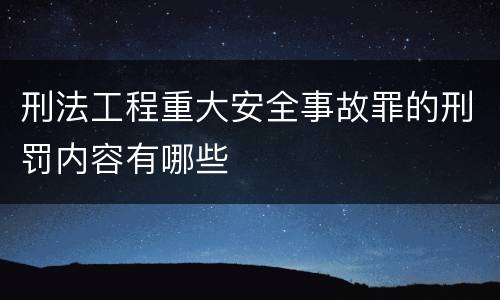 刑法工程重大安全事故罪的刑罚内容有哪些