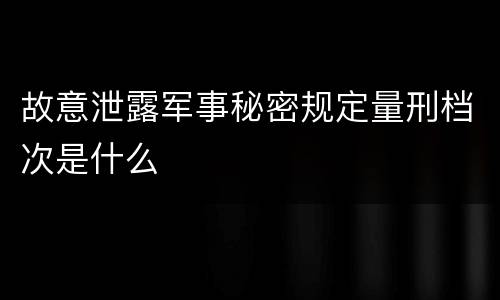 故意泄露军事秘密规定量刑档次是什么