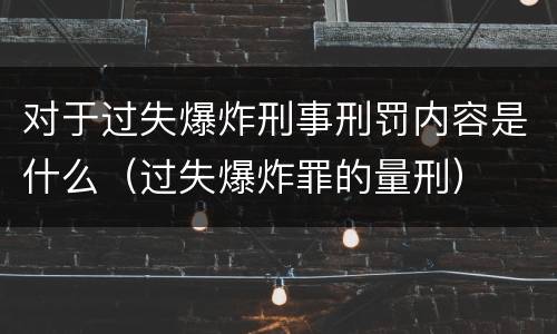 对于过失爆炸刑事刑罚内容是什么（过失爆炸罪的量刑）