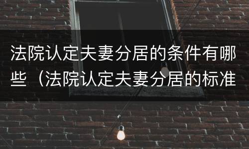 法院认定夫妻分居的条件有哪些（法院认定夫妻分居的标准）