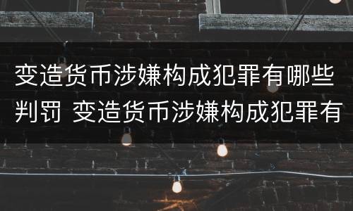 变造货币涉嫌构成犯罪有哪些判罚 变造货币涉嫌构成犯罪有哪些判罚案例