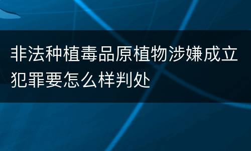 非法种植毒品原植物涉嫌成立犯罪要怎么样判处