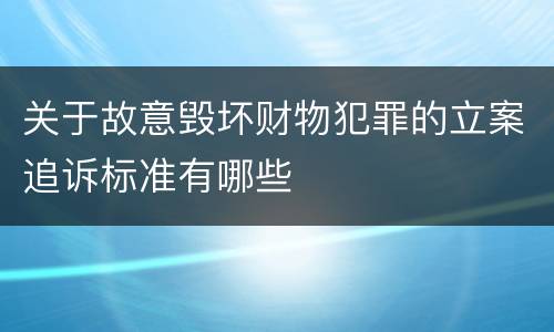 关于故意毁坏财物犯罪的立案追诉标准有哪些