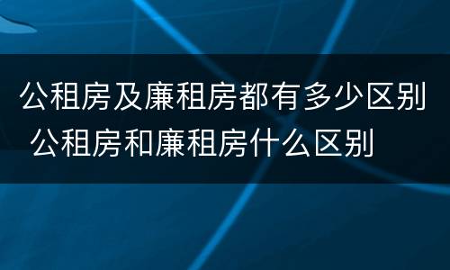 公租房及廉租房都有多少区别 公租房和廉租房什么区别