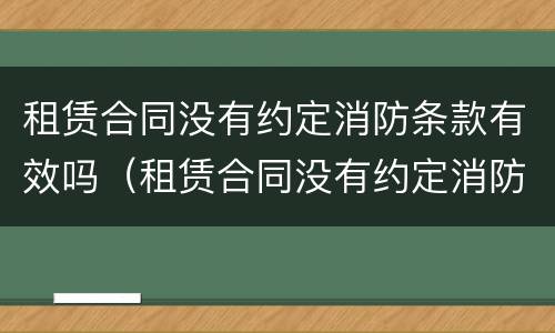 租赁合同没有约定消防条款有效吗（租赁合同没有约定消防条款有效吗）