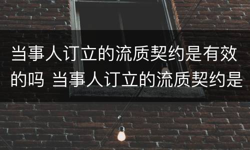 当事人订立的流质契约是有效的吗 当事人订立的流质契约是有效的吗为什么